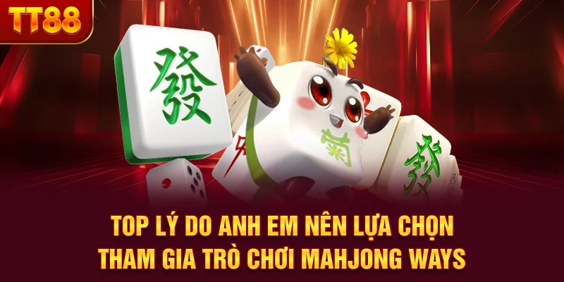 Top lý do anh em nên lựa chọn tham gia trò chơi Mahjong Ways